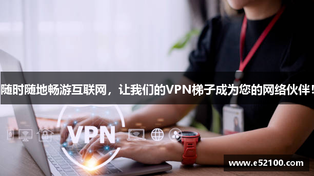 随时随地畅游互联网，让我们的VPN梯子成为您的网络伙伴！